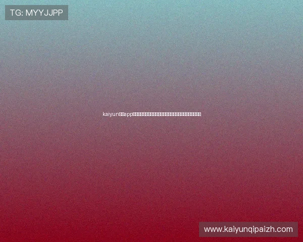 kaiyun体育app下载官方最新版，全面满足用户体育赛事观看与运动健身需求